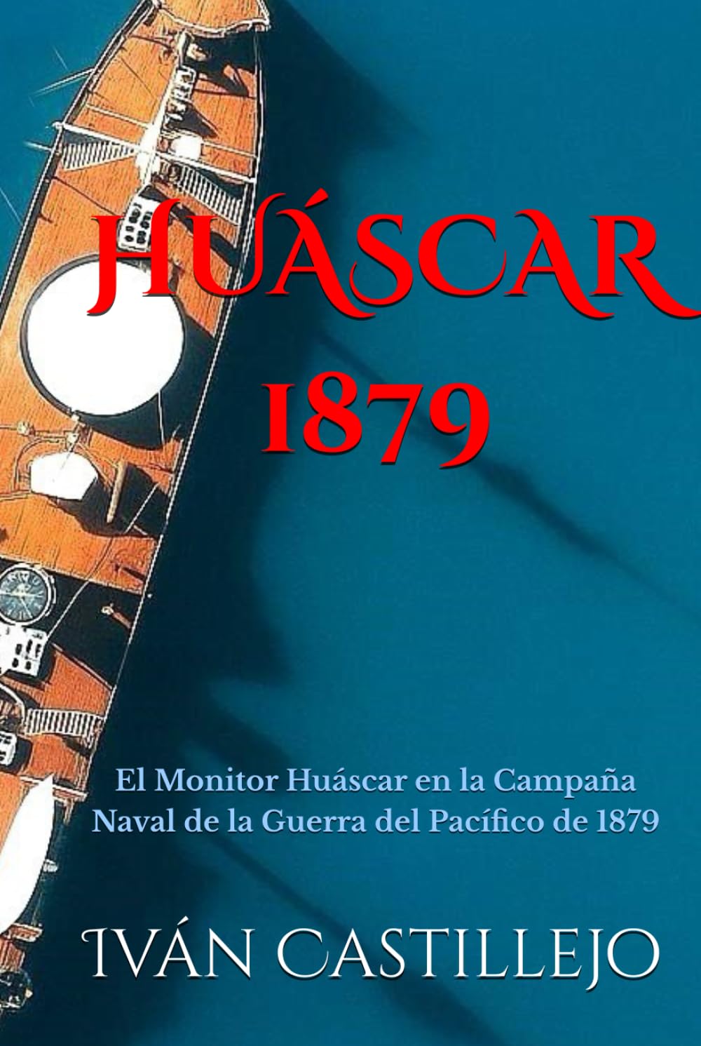 HUÁSCAR 1879: El Monitor Huáscar en la Campaña Naval de la Guerra del Pacífico de 1879