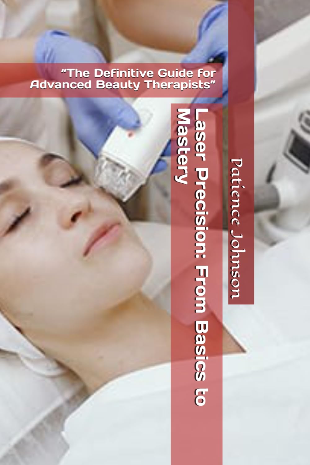 Laser Precision: From Basics to Mastery: “The Definitive Guide for Advanced Beauty Therapists”