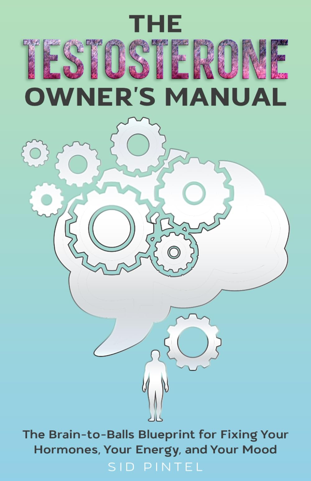 The Testosterone Owner's Manual: The Brain-to-Balls Blueprint for Fixing Your Hormones, Your Energy, and Your Mood