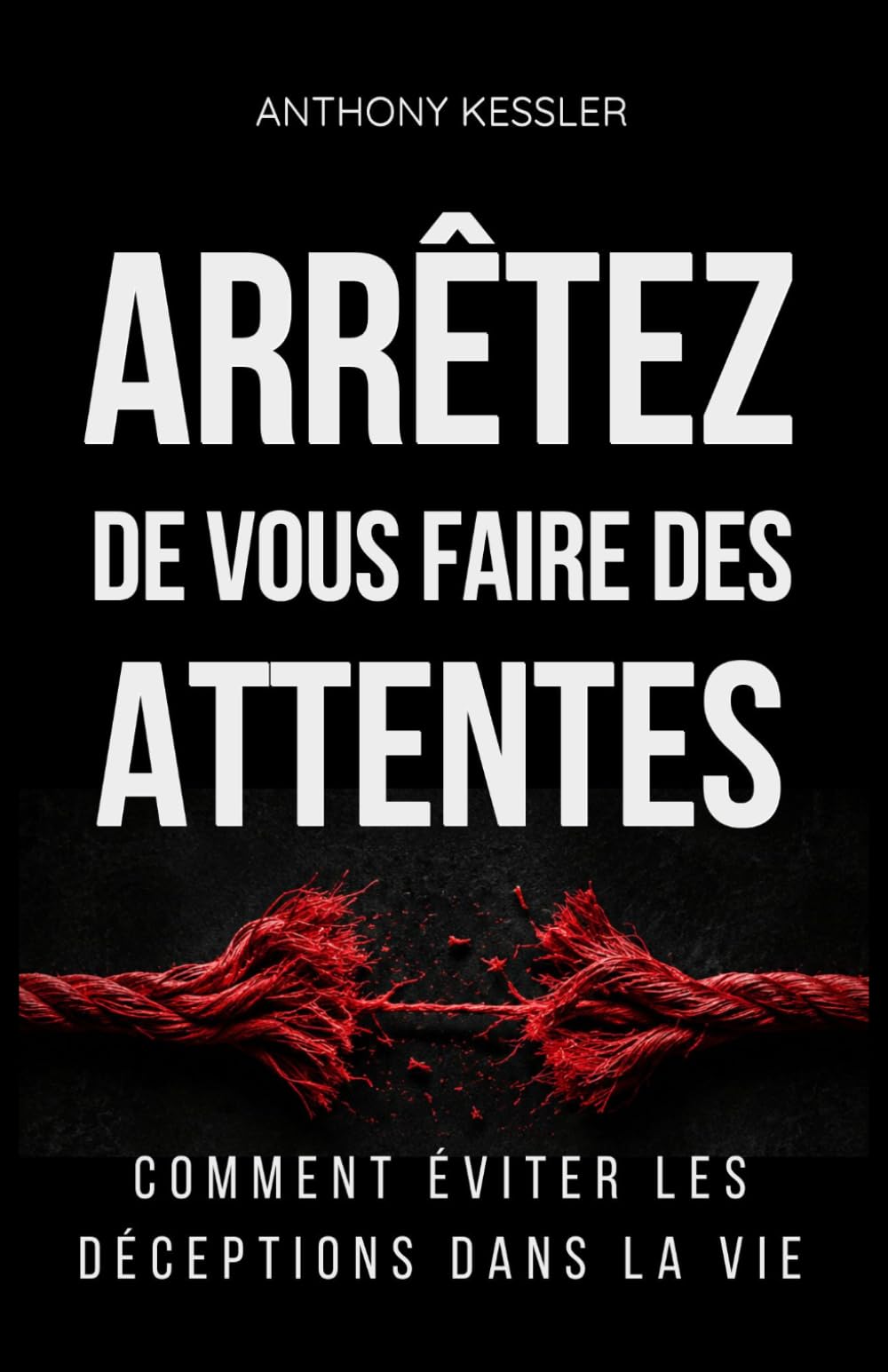 Arrêtez de vous faire des attentes: Comment éviter les déceptions dans la vie