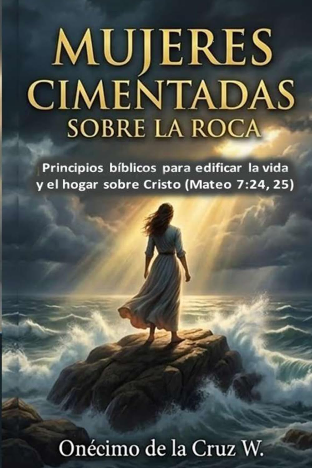 Mujeres cimentadas sobre la Roca: Principios bíblicos para edificar la vida y el hogar sobre Cristo