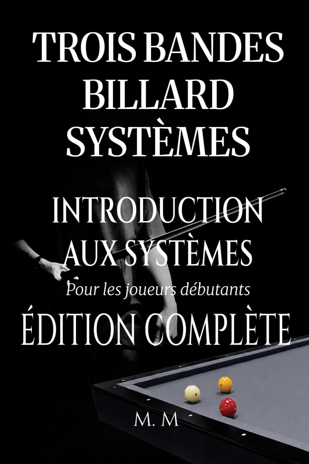 Trois Bandes Billard Systèmes – Introduction Aux Systèmes - Édition Complète: Guide Complet pour Quiconque Souhaite Apprendre les Systèmes de Billard 3 Bandes