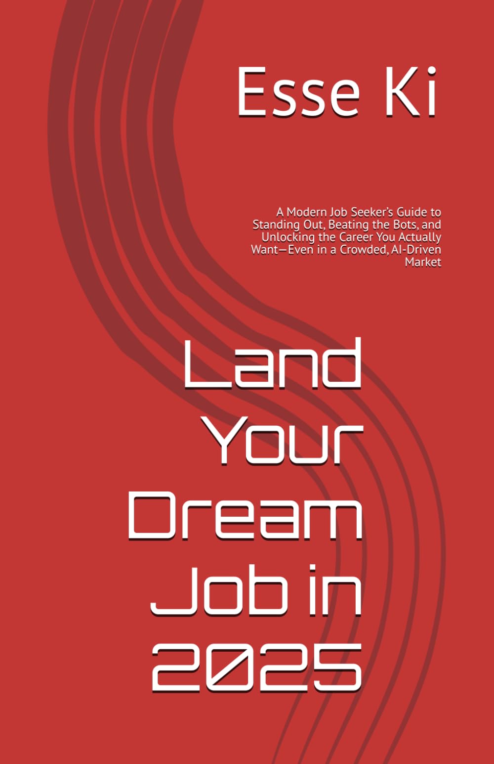 Land Your Dream Job in 2025: A Modern Job Seeker’s Guide to Standing Out, Beating the Bots, and Unlocking the Career You Actually Want—Even in a