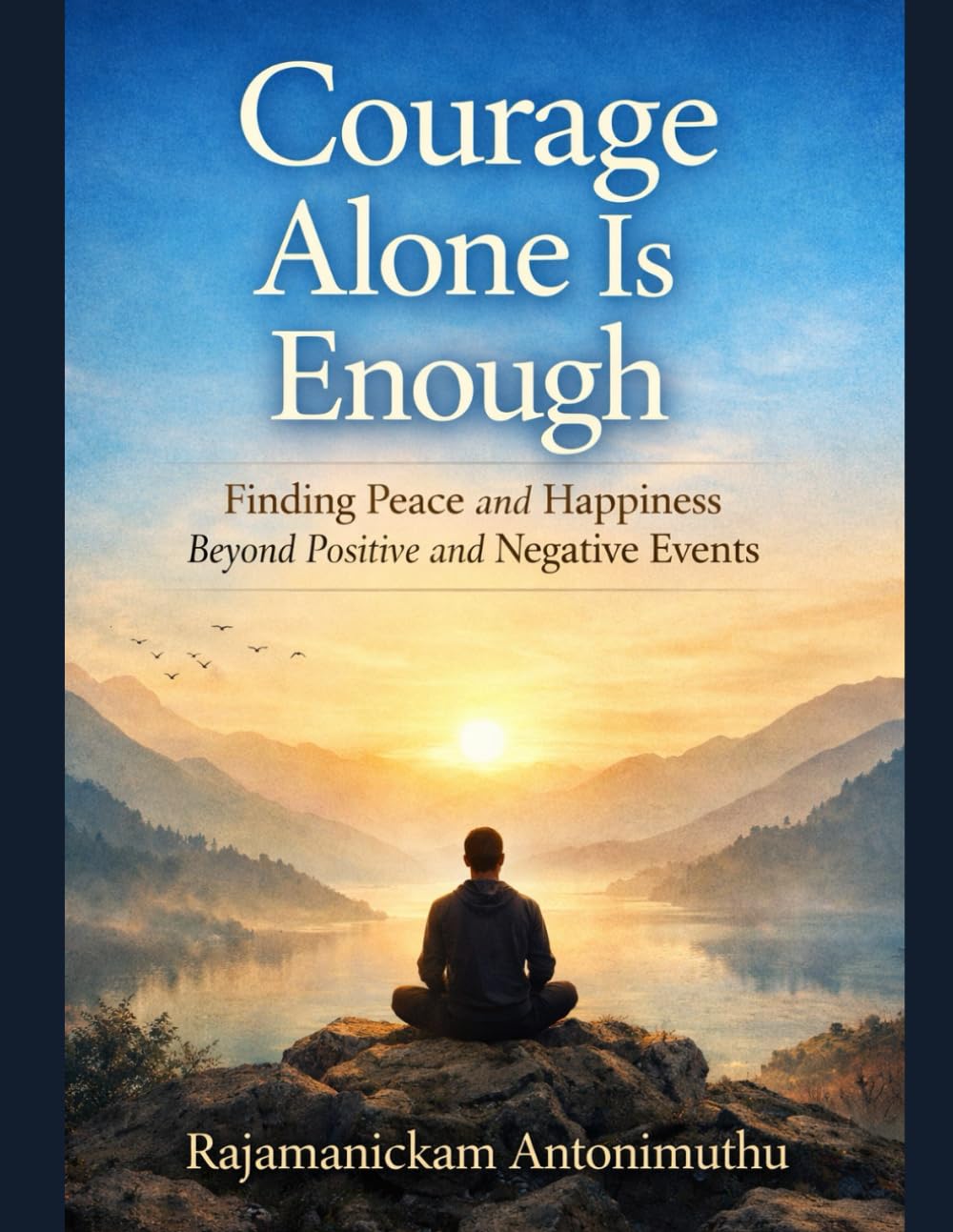 Courage Alone Is Enough: Finding Peace and Happiness Beyond Positive and Negative Events