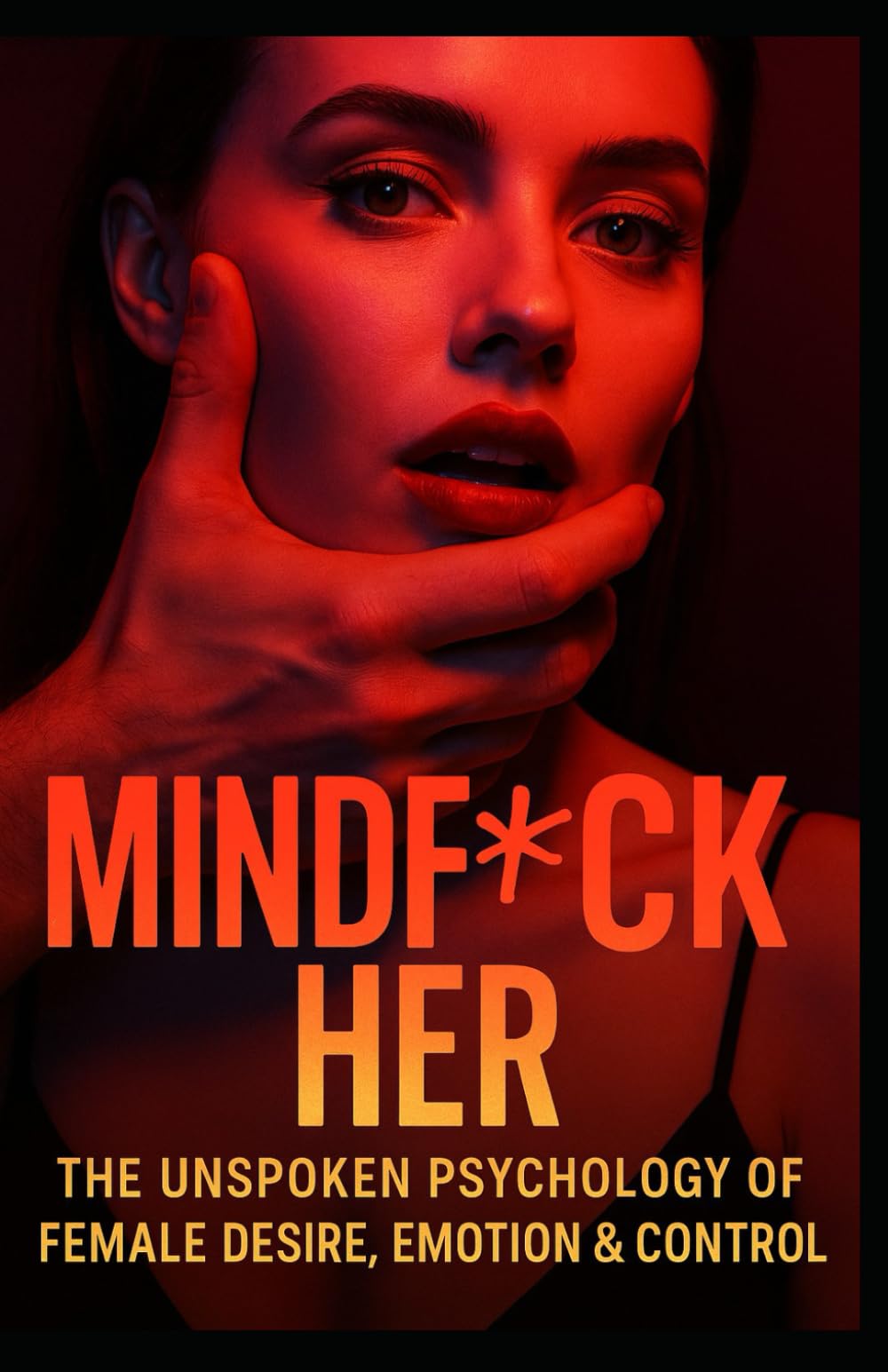 MindF*ck Her Extended Edition: The Unspoken Psychology of Female Desire, Emotion & Control