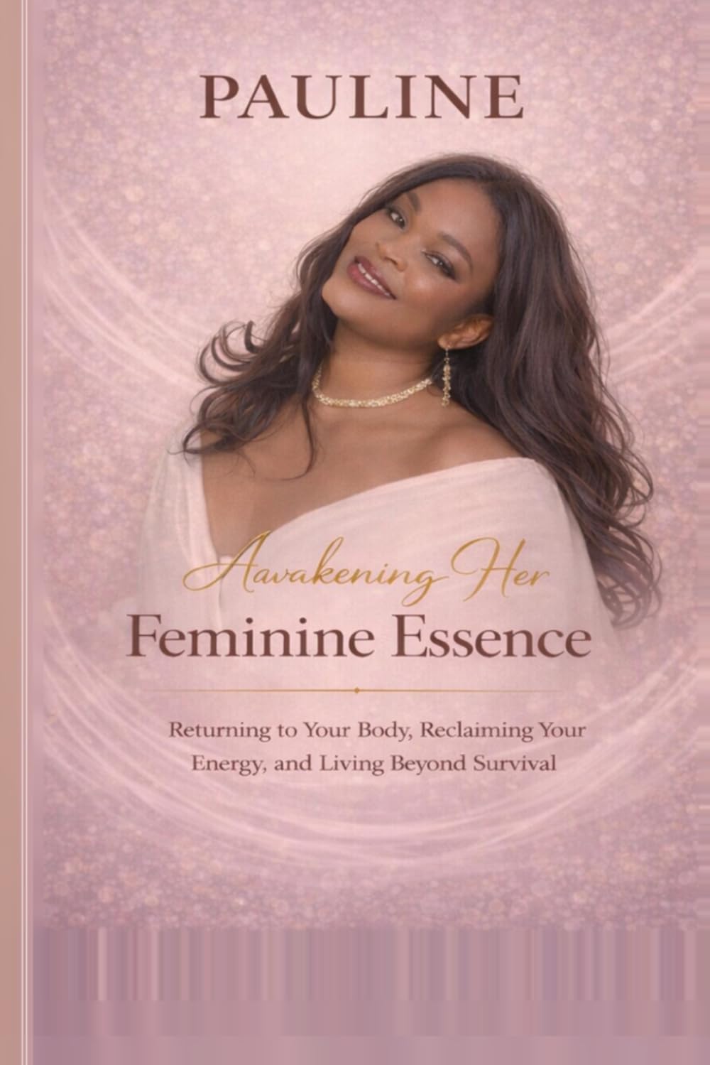 Pauline: Awakening Her Feminine Essence: Returning to Your Body, Reclaiming Your Energy, and Living Beyond Survival (Level up through personal development)