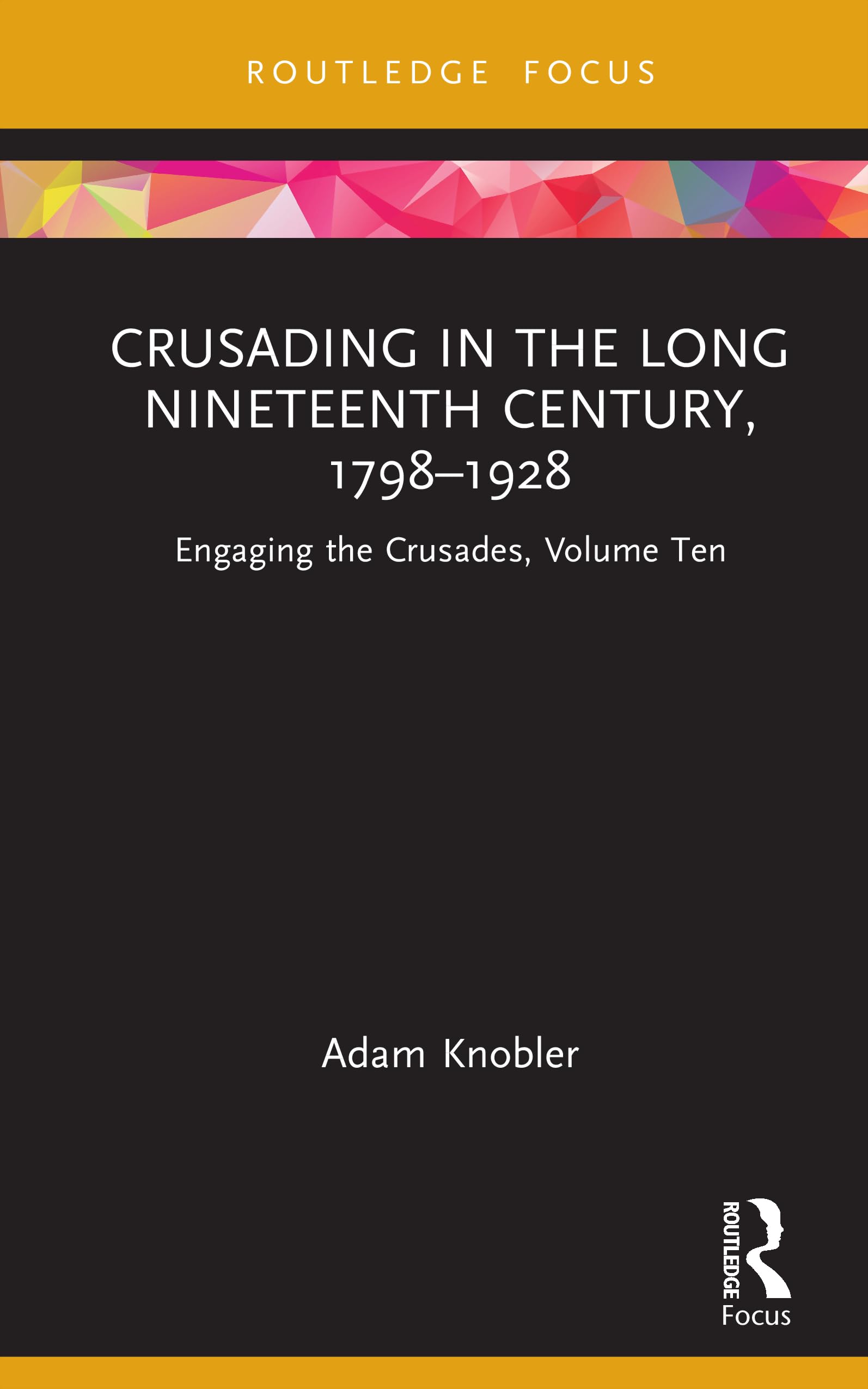 Crusading in the Long Nineteenth Century, 1798–1928: Engaging the Crusades, Volume Ten