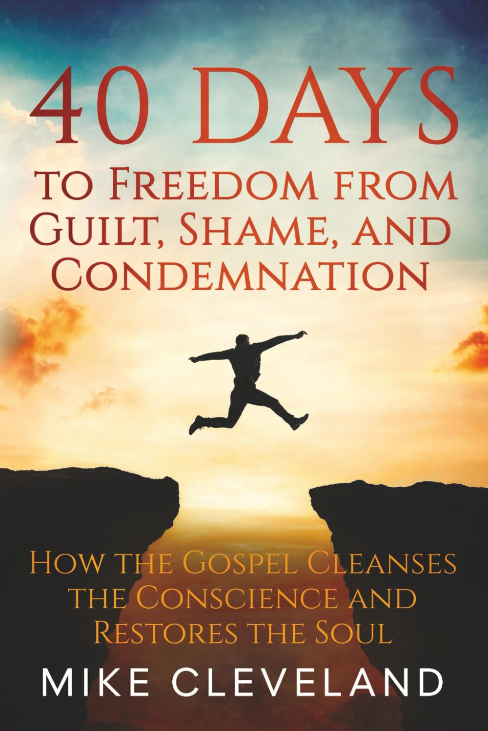 40 Days to Freedom from Guilt, Shame, and Condemnation: How the Gospel Cleanses the Conscience and Restores the Soul (Gospel Freedom)