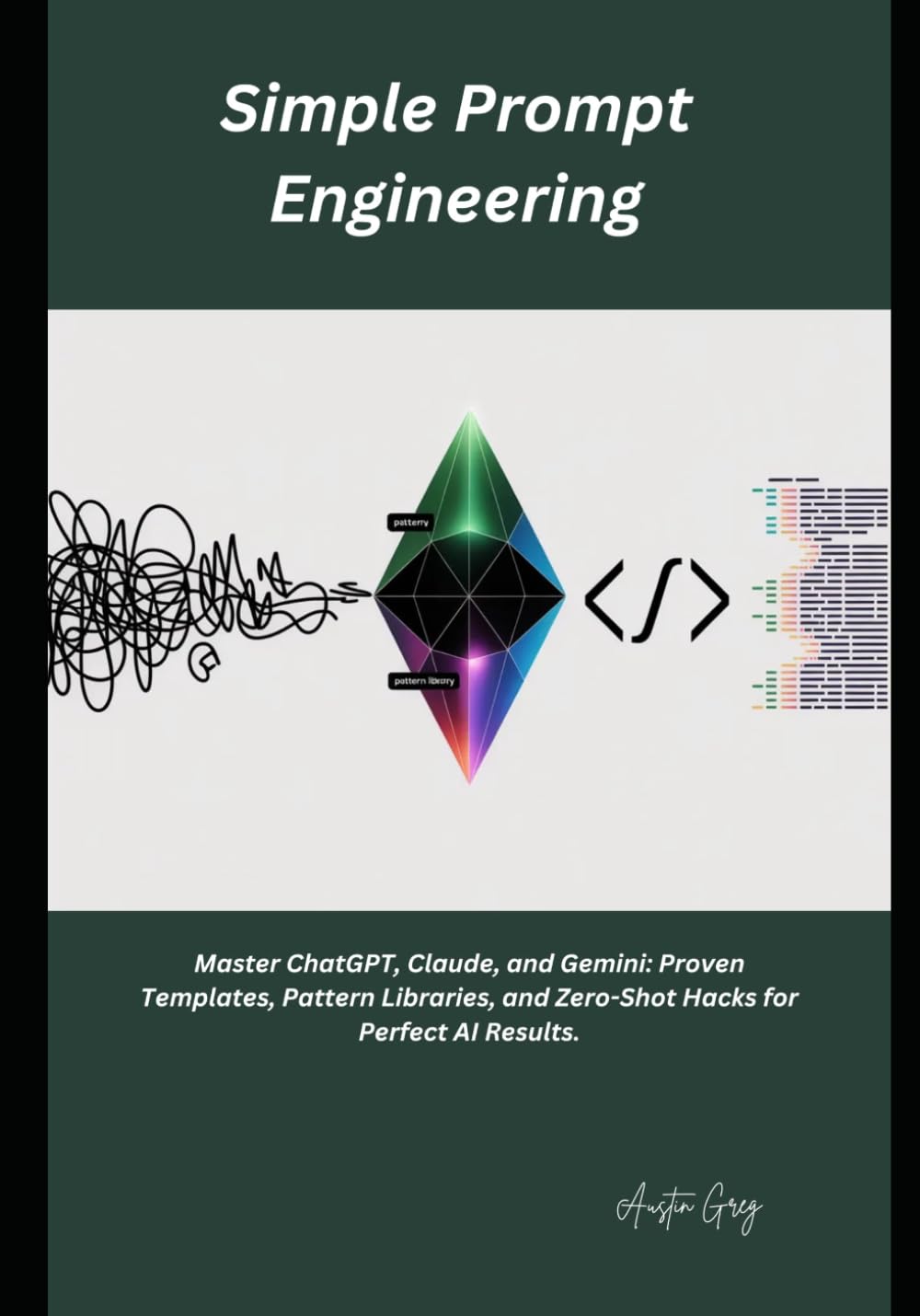 Simple Prompt Engineering: Master ChatGPT, Claude, and Gemini: Proven Templates, Pattern Libraries, and Zero-Shot Hacks for Perfect AI Results