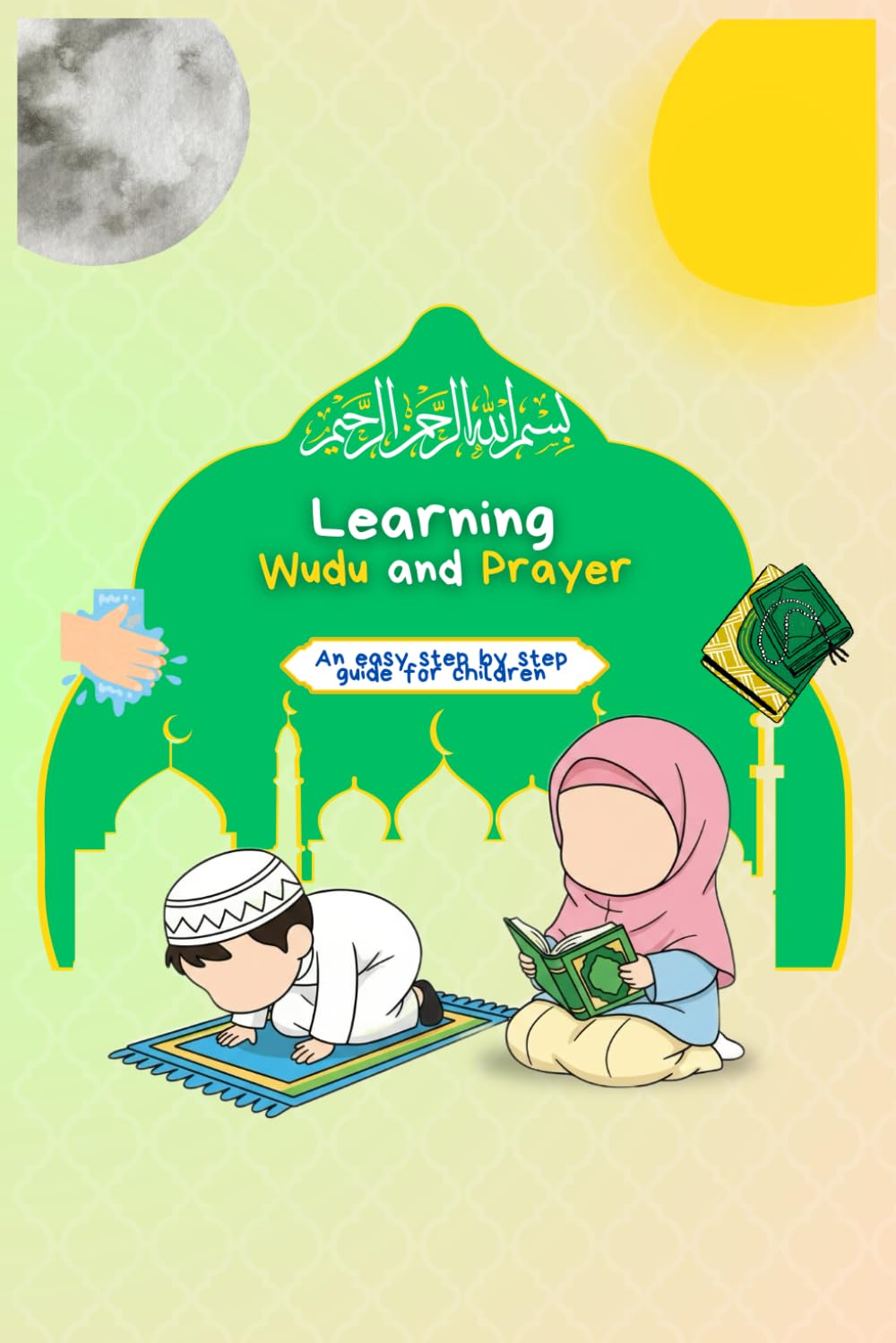 Learning Wudu and Prayer: islamic book to teach muslim kids ablution and prayer easy to follow step by step guide