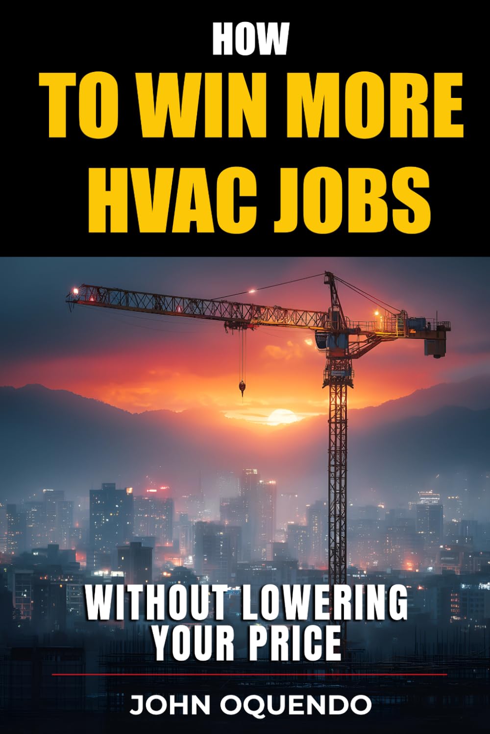 How to Win More HVAC Jobs Without Lowering Your Price: Proven Strategies to Outbid Competitors, Win More Work, and Protect Your Margins
