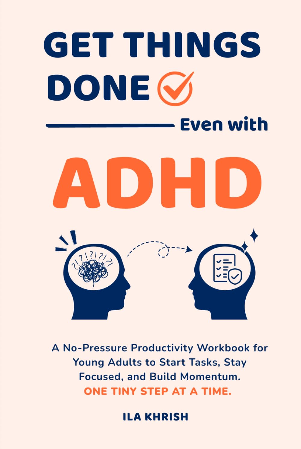 Get Things Done - Even with ADHD: A No-Pressure Productivity Workbook for Young Adults to Start Tasks, Stay Focused, and Build Momentum — One Tiny Step at a Time