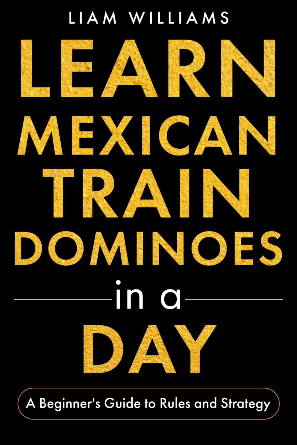 Learn Mexican Train Dominoes in a Day: A Beginner's Guide to Rules and Strategy (Popular Domino Games)