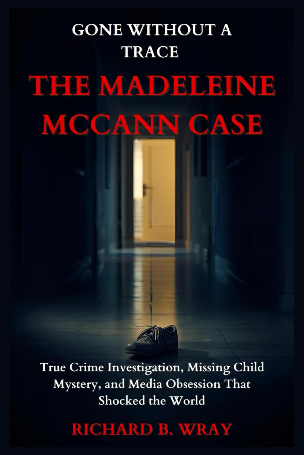 Gone Without a Trace: The Madeleine McCann Case: True Crime Investigation, Missing Child Mystery, and Media Obsession That Shocked the World (Unsolved ... Killers: Real-Life True Crime Mystery Cases)
