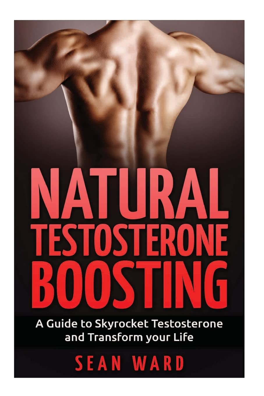 Testosterone:: Natural Testosterone Boosting: A Guide To Skyrocket Testosterone and Transform Your Life: 1 (Testosterone Boosting - Erectile Dysfunction - Testosterone Book - Testosterone Diet)
