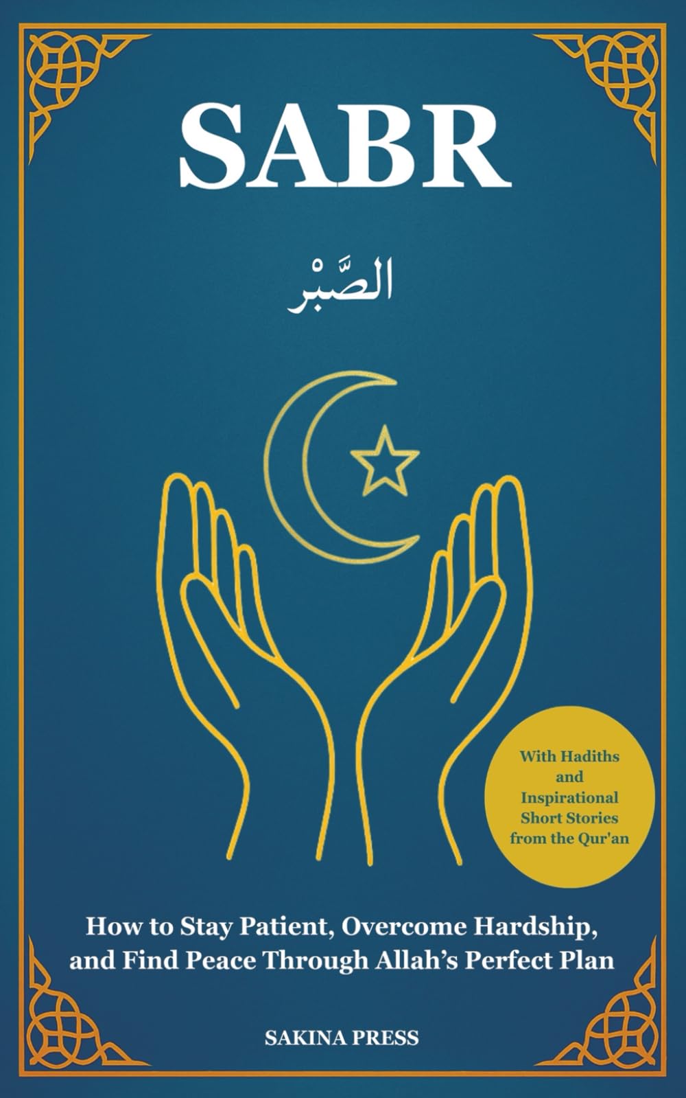 Sabr: How to Stay Patient, Overcome Hardship, and Find Peace Through Faith in Allah’s Perfect Plan — With Hadiths and Inspirational Short Stories from the Qur’an