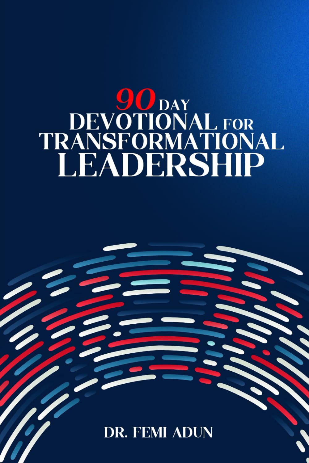 90 DAYS OF TRANSFORMATIONAL LEADERSHIP: A Daily Devotional For Leadership Success