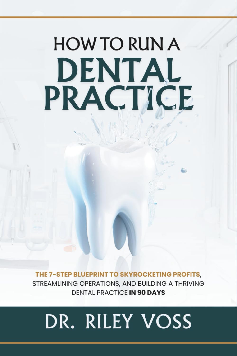 How to Run a Dental Practice: The 7-Step Blueprint to Skyrocketing Profits, Streamlining Operations, and Building a Thriving Dental Practice in 90 Days