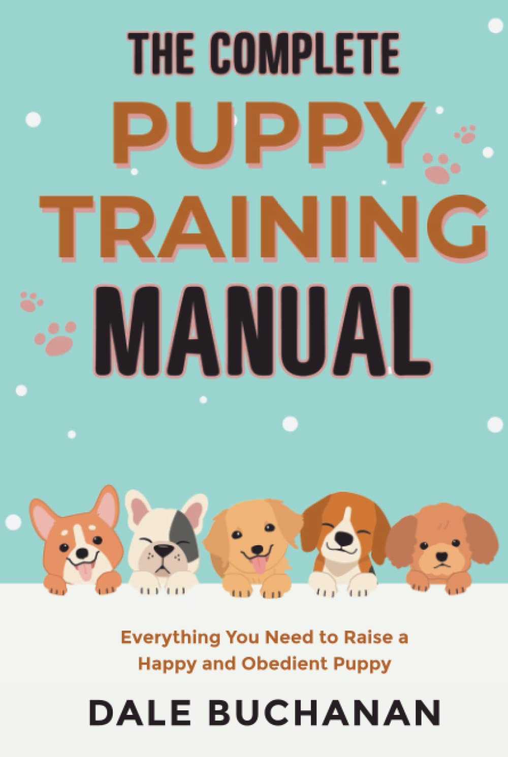 The Complete Puppy Training Manual Everything You Need to Raise a