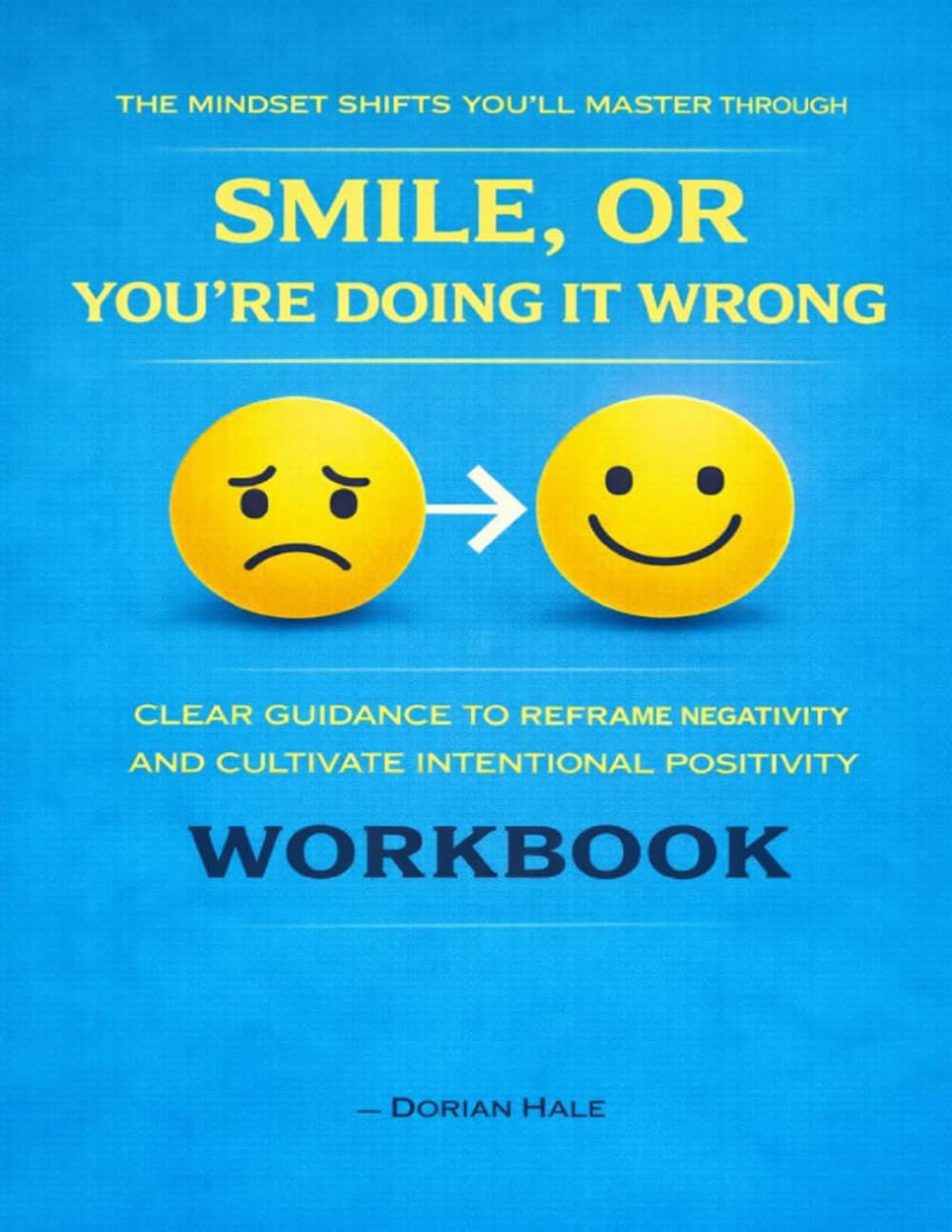 The Mindset Shifts You’ll Master Through Smile, or You’re Doing It Wrong: Clear guidance to reframe negativity and cultivate intentional positivity