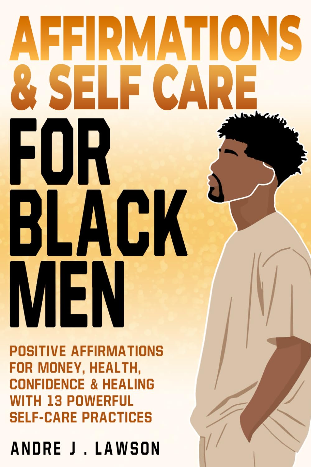 Affirmations and Self-Care for Black Men: Positive Affirmations for Money, Health, Confidence & Healing with 13 Powerful Self-Care Practices (The Black Men’s Mental Wellness Series)      Paperback – September 25, 2025