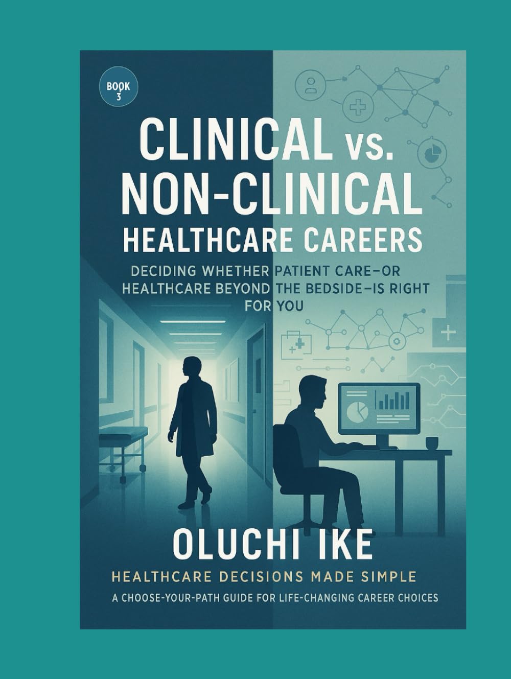 Clinical vs. Non-Clinical Healthcare Careers: Deciding Whether Patient Care—or Healthcare Beyond the Bedside—Is Right for You (Healthcare Decisions ... Guide for Life-Changing Career Choices)