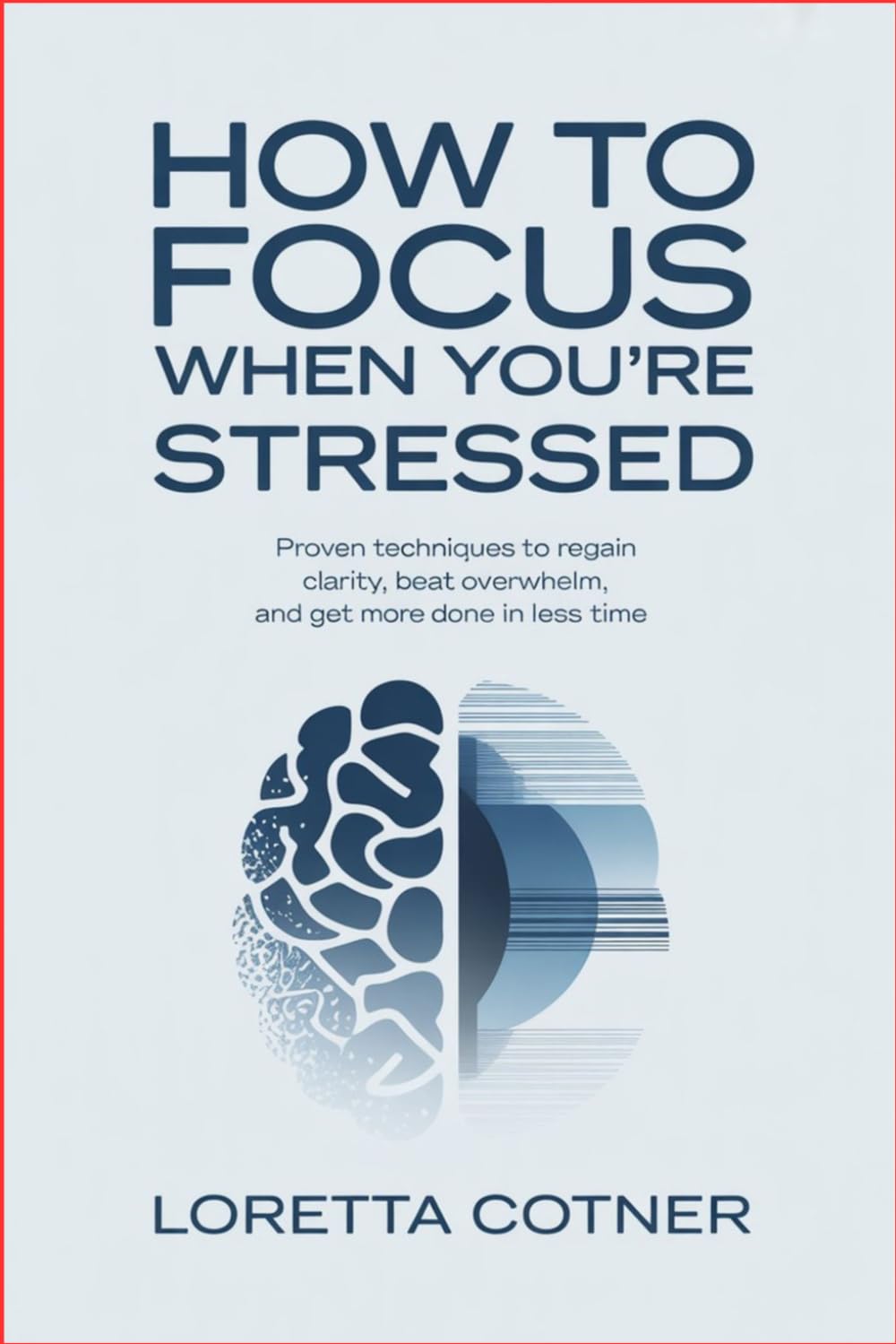 How to Focus When You’re Stressed: Proven Techniques to Regain Clarity, Beat Overwhelm, and Get More Done in Less Time