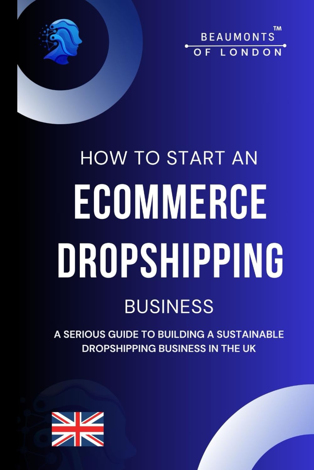 How To Start An E-commerce Dropshipping Business: A Serious Guide to Building a Sustainable Dropshipping Business in the UK