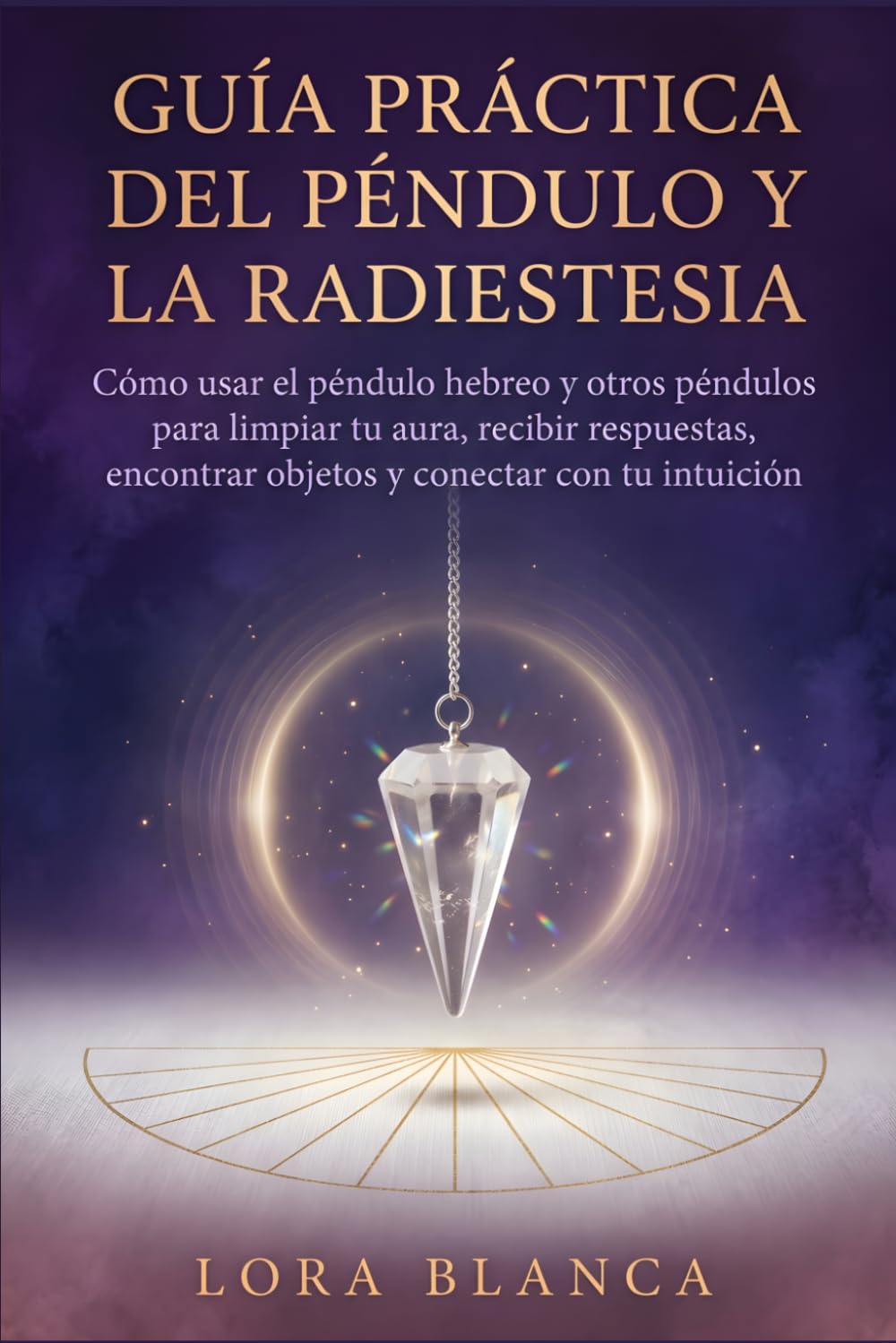 Guía Práctica del péndulo y la radiestesia: Cómo usar el péndulo hebreo y otros péndulos para limpiar tu aura, recibir respuestas, encontrar objetos y conectar con tu intuición