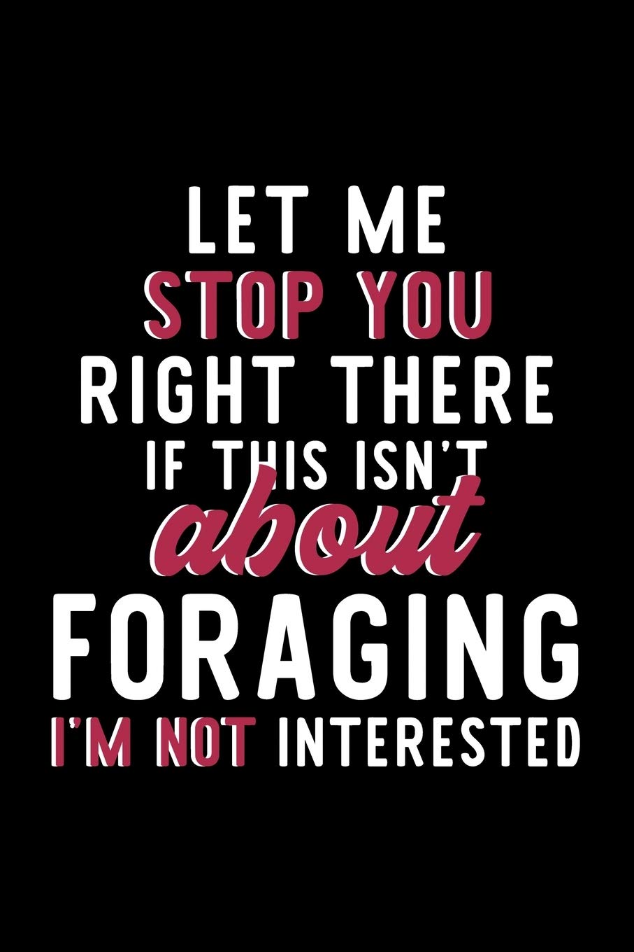 Let Me Stop You Right There If This Isn't About Foraging I'm Not Interested: Notebook for Foraging Lover | Great Christmas & Birthday Gift Idea for ... | Foraging Fan Diary | 120 pages 6x9 inches