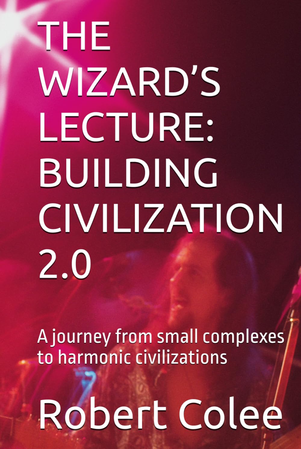 THE WIZARD’S LECTURE: BUILDING CIVILIZATION 2.0: A journey from small complexes to harmonic civilizations (The musings of the Wizard)