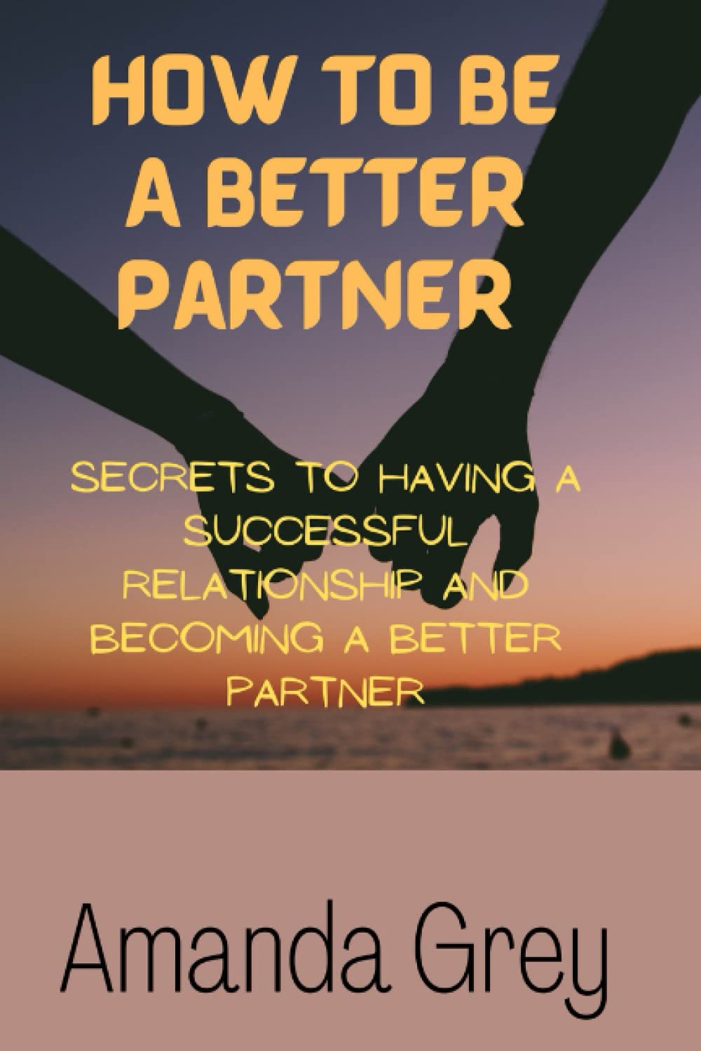 How To Be A Better Partner: Secrets to having a successful relationship and Becoming a better partner Paperback – 18 Aug. 2022