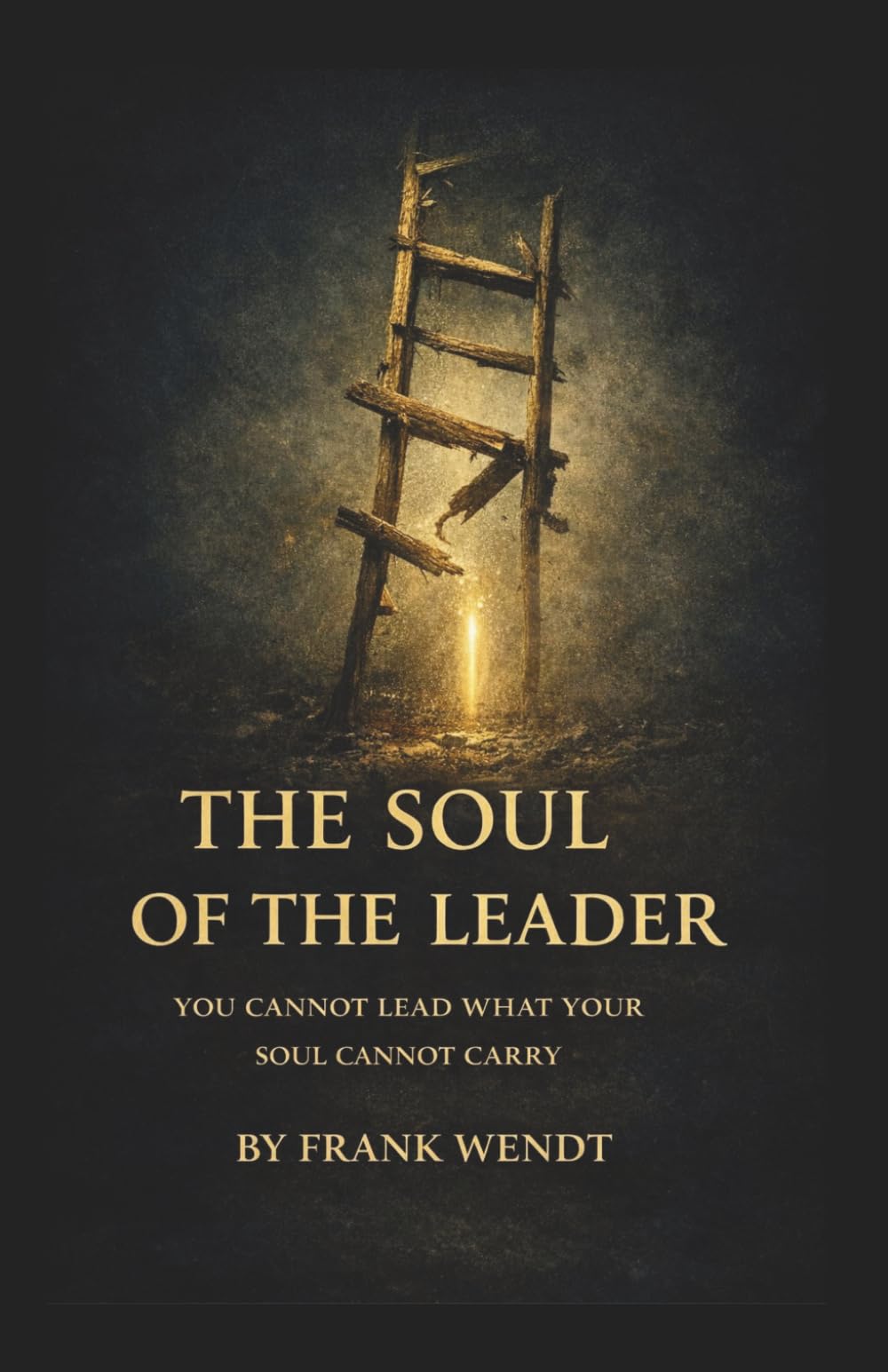 The Soul Of The Leader: You Cannot Lead What Your Soul Cannot Carry