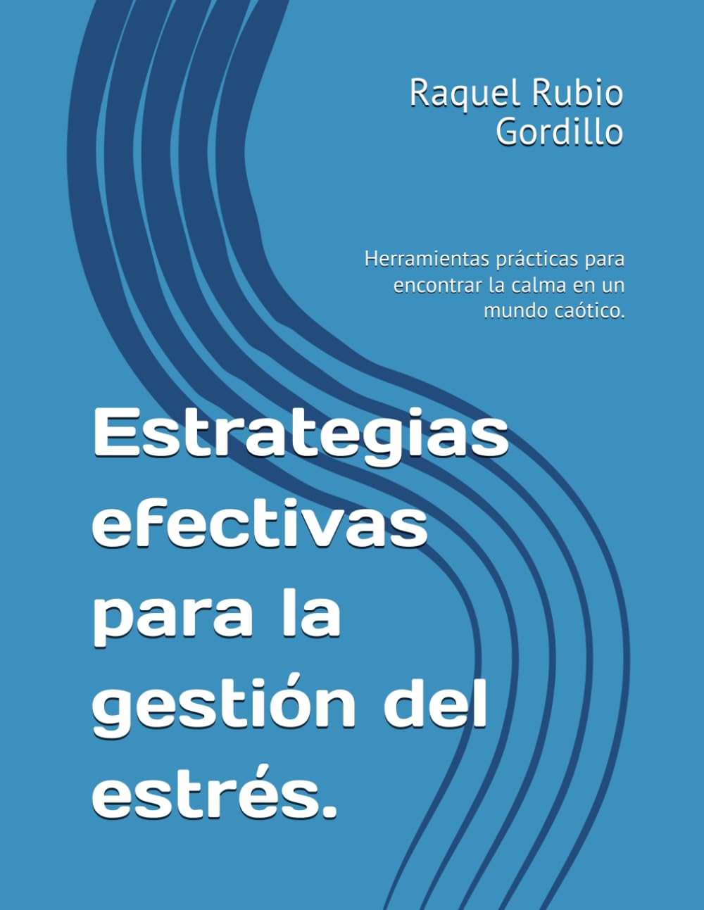 Estrategias efectivas para la gestión del estrés.: Herramientas prácticas para encontrar la calma en un mundo caótico.