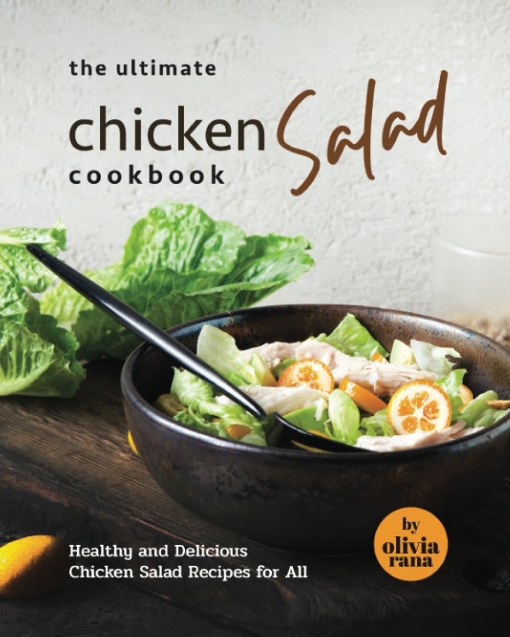 The Ultimate Chicken Salad Cookbook: Healthy and Delicious Chicken Salad Recipes for All