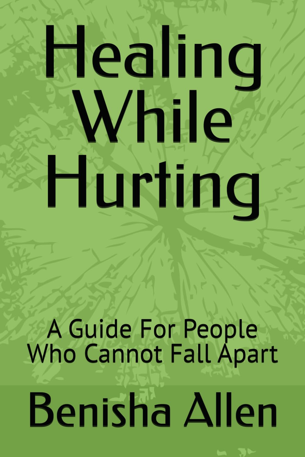 Healing While Hurting: A Guide For People Who Cannot Fall Apart