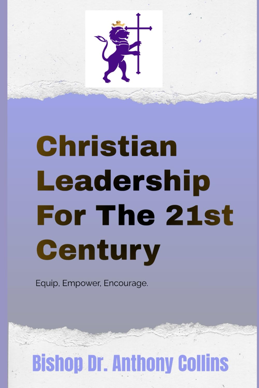 Christian Leadership For The 21st Century: Equipping, Empowering, and Encouraging Christian Leaders