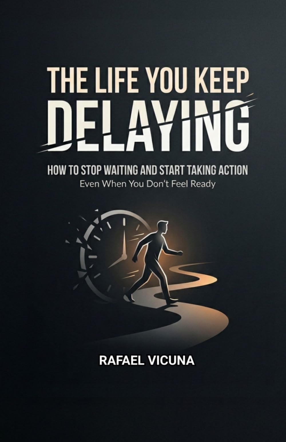 The Life You Keep Delaying: How to Stop Waiting and Start Taking Action Even When You Don't Feel Ready
