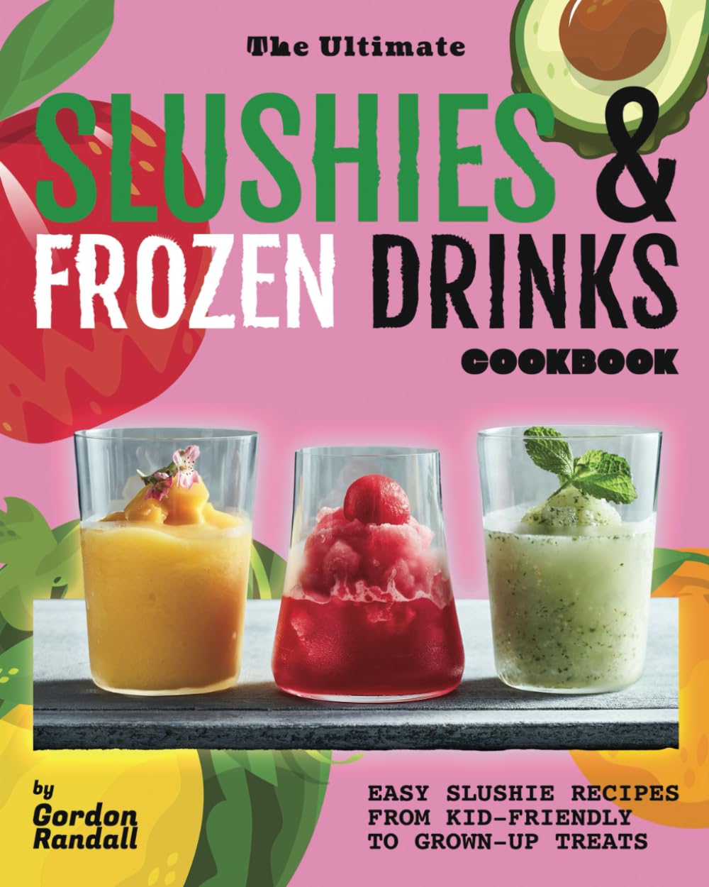 The Ultimate Slushies & Frozen Drinks Cookbook: Easy Slushie Recipes from Kid-Friendly to Grown-Up Treats