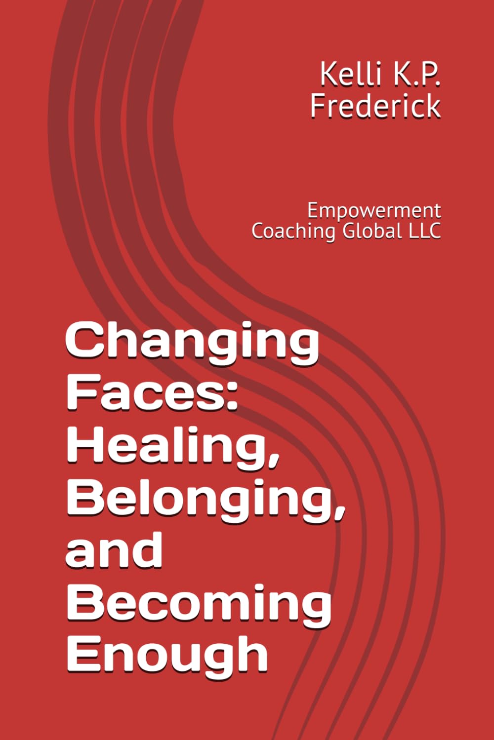 Changing Faces: Healing, Belonging, and Becoming Enough: Empowerment Coaching Global LLC