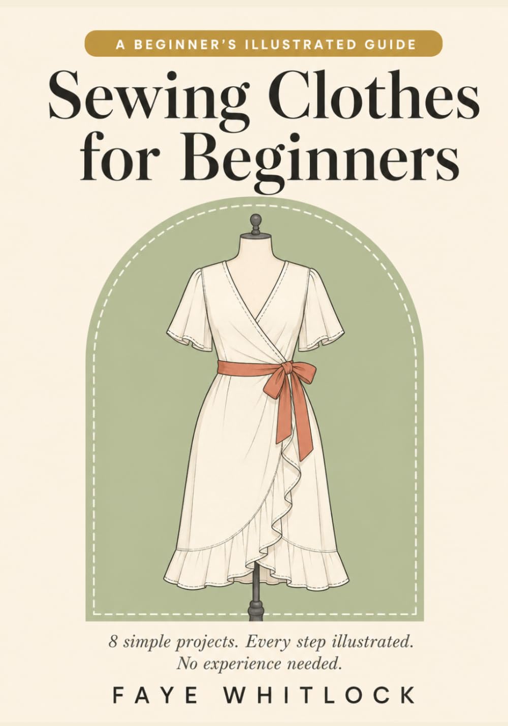 Sewing Clothes for Beginners: A Simple Step-by-Step Guide to Making Clothes You'll Actually Wear, with Easy Illustrated Projects That Build Real Skills and Confidence