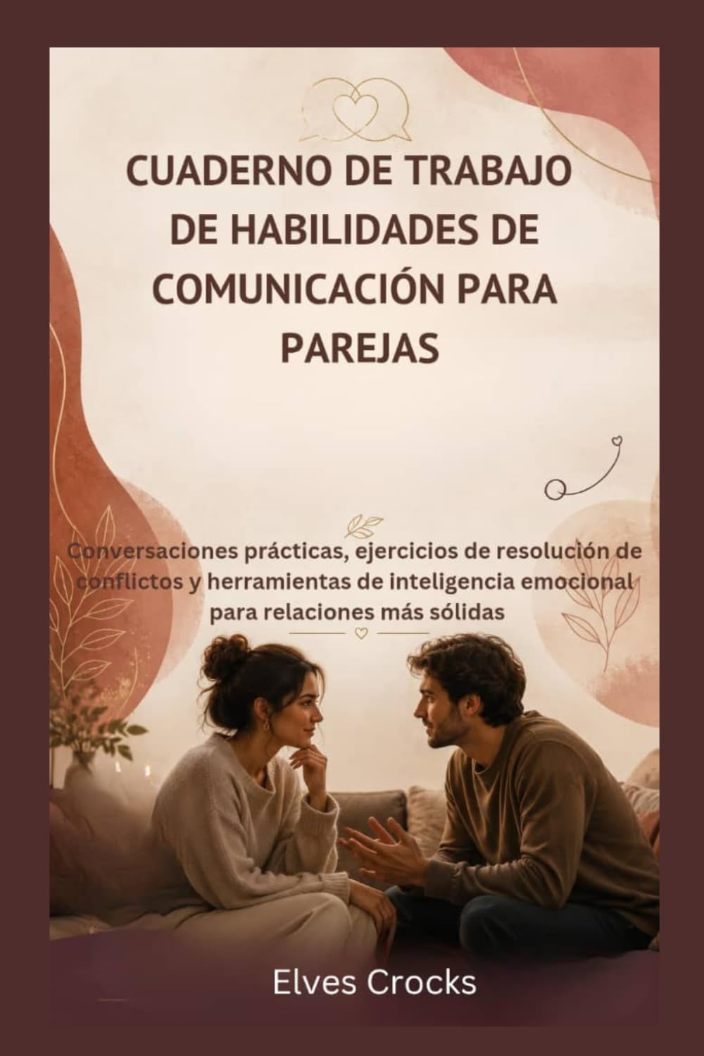 CUADERNO DE TRABAJO DE HABILIDADES DE COMUNICACIÓN PARA PAREJAS: Conversaciones prácticas, ejercicios de resolución de conflictos y herramientas de inteligencia emocional para relaciones más sólidas