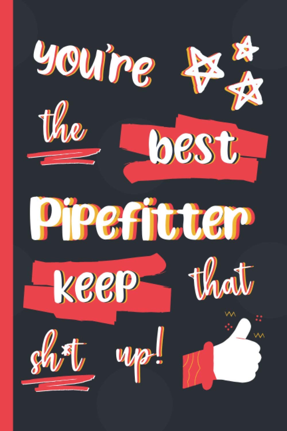 You're The Best Pipefitter Keep That Sh*t Up!: Gifts for Pipefitters: Personalised Notebook or Journal: Blank Lined Paperback Book