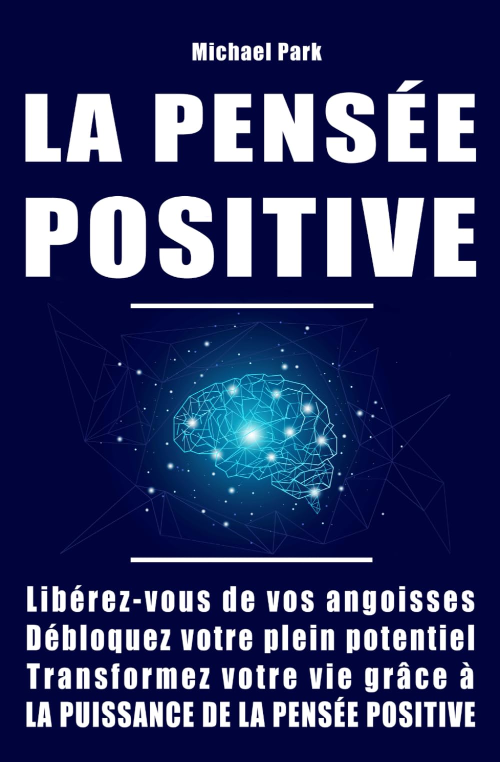 LA PENSÉE POSITIVE: Libérez-vous de vos angoisses, débloquez votre plein potentiel et transformez votre vie grâce à la puissance de la pensée positive