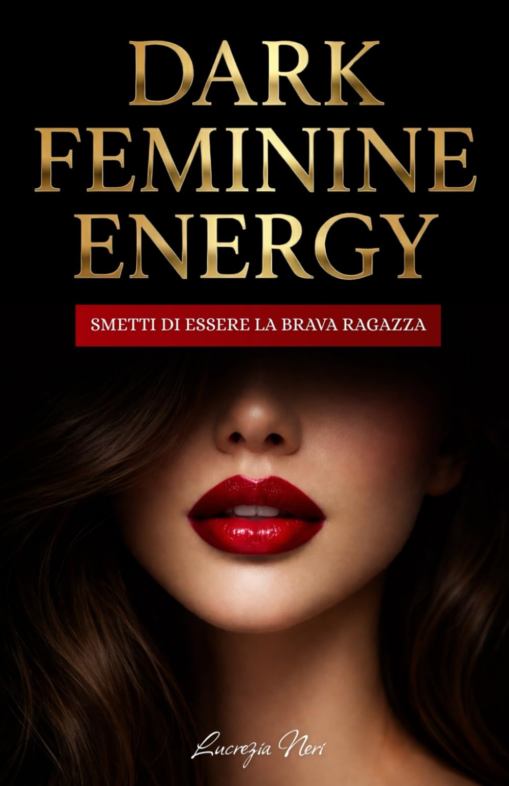 Dark Feminine Energy: Smetti di essere la Brava Ragazza - La guida pratica per usare lo Shadow Work, sviluppare un Magnetismo Fatale e attrarre ciò che meriti senza inseguire nessuno