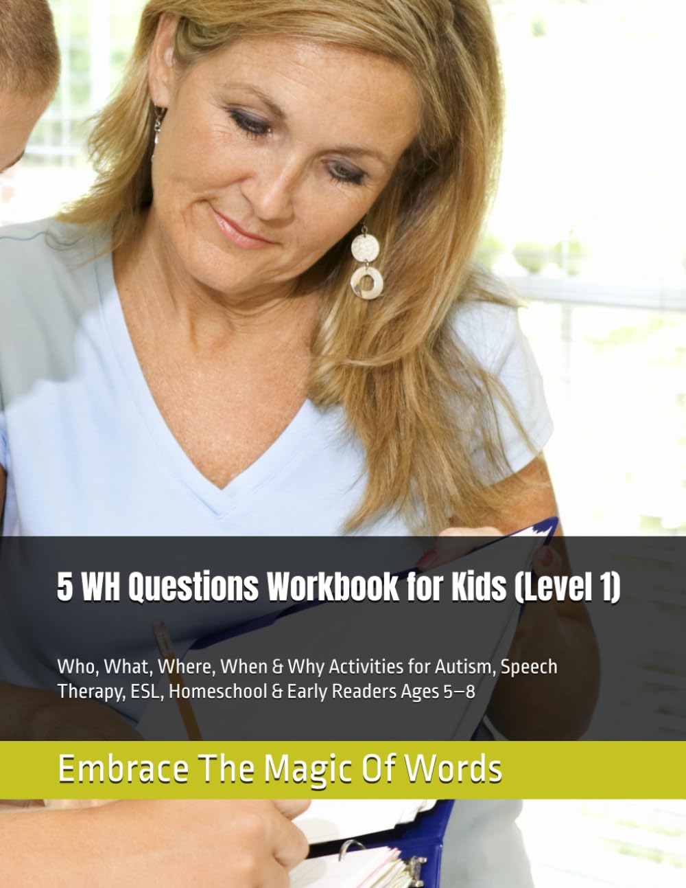 5 WH Questions Workbook for Kids (Level 1): Who, What, Where, When & Why Activities for Autism, Speech Therapy, ESL, Homeschool & Early Readers Ages 5–8 (Embrace the Magic of Words Workbooks)