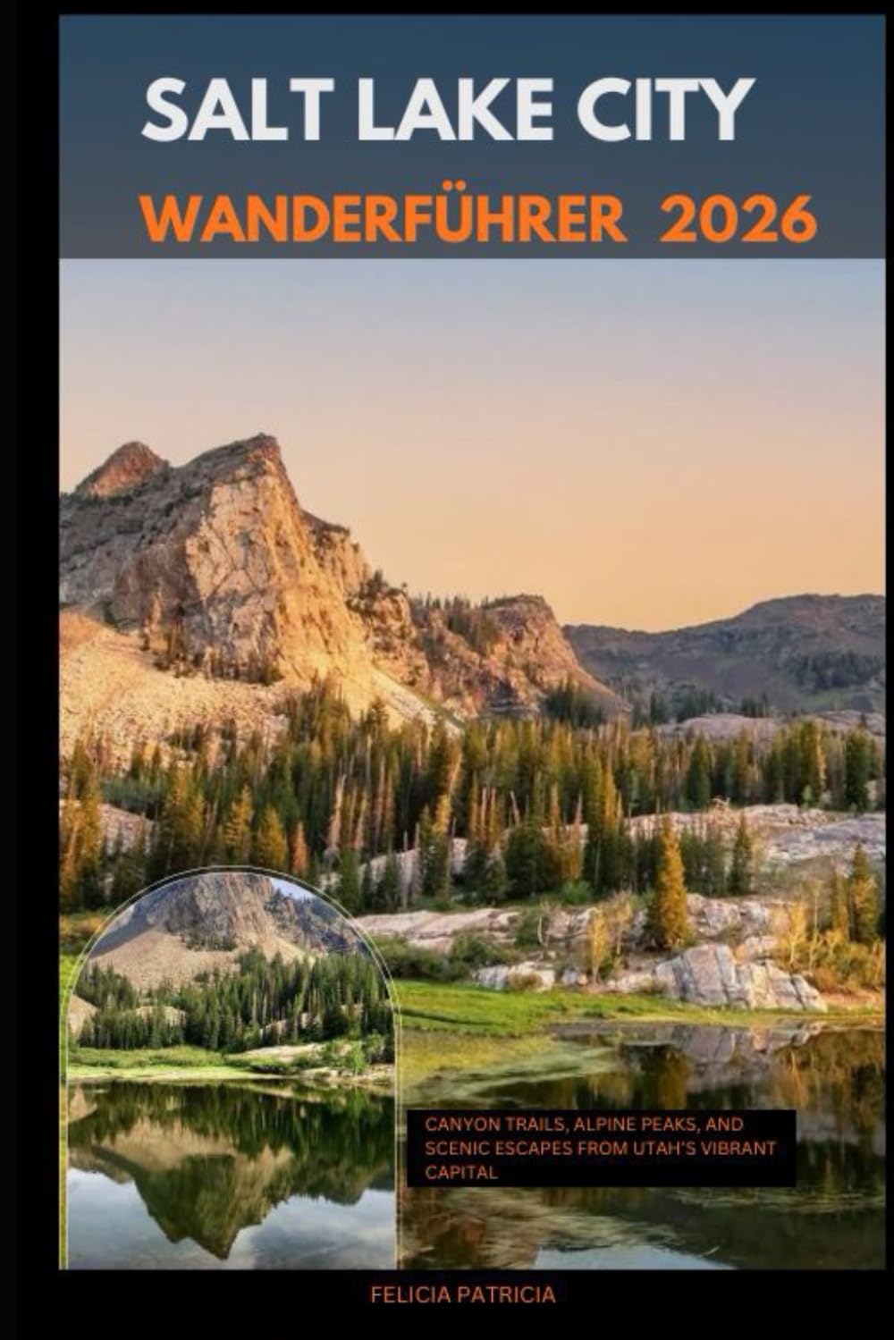 SALT LAKE CITY WANDERFÜHRER 2026: Canyon Trails, Alpine Peaks, and Scenic Escapes from Utah’s Vibrant Capital