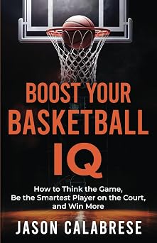 Boost Your Basketball IQ How to Think the Game, Be the Smartest Player on the Court, and Win More Basketball Training Skills & Strategies