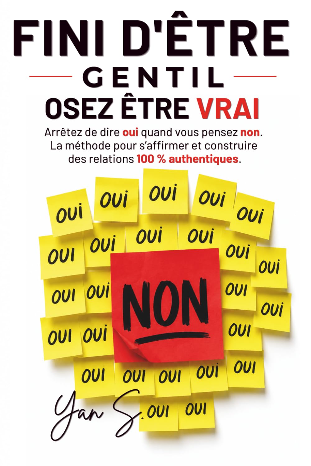 FINI D'ÊTRE GENTIL, OSEZ ÊTRE VRAI: Arrêtez de dire oui quand vous pensez non. La méthode pour s’affirmer et construire des relations 100 % authentiques.