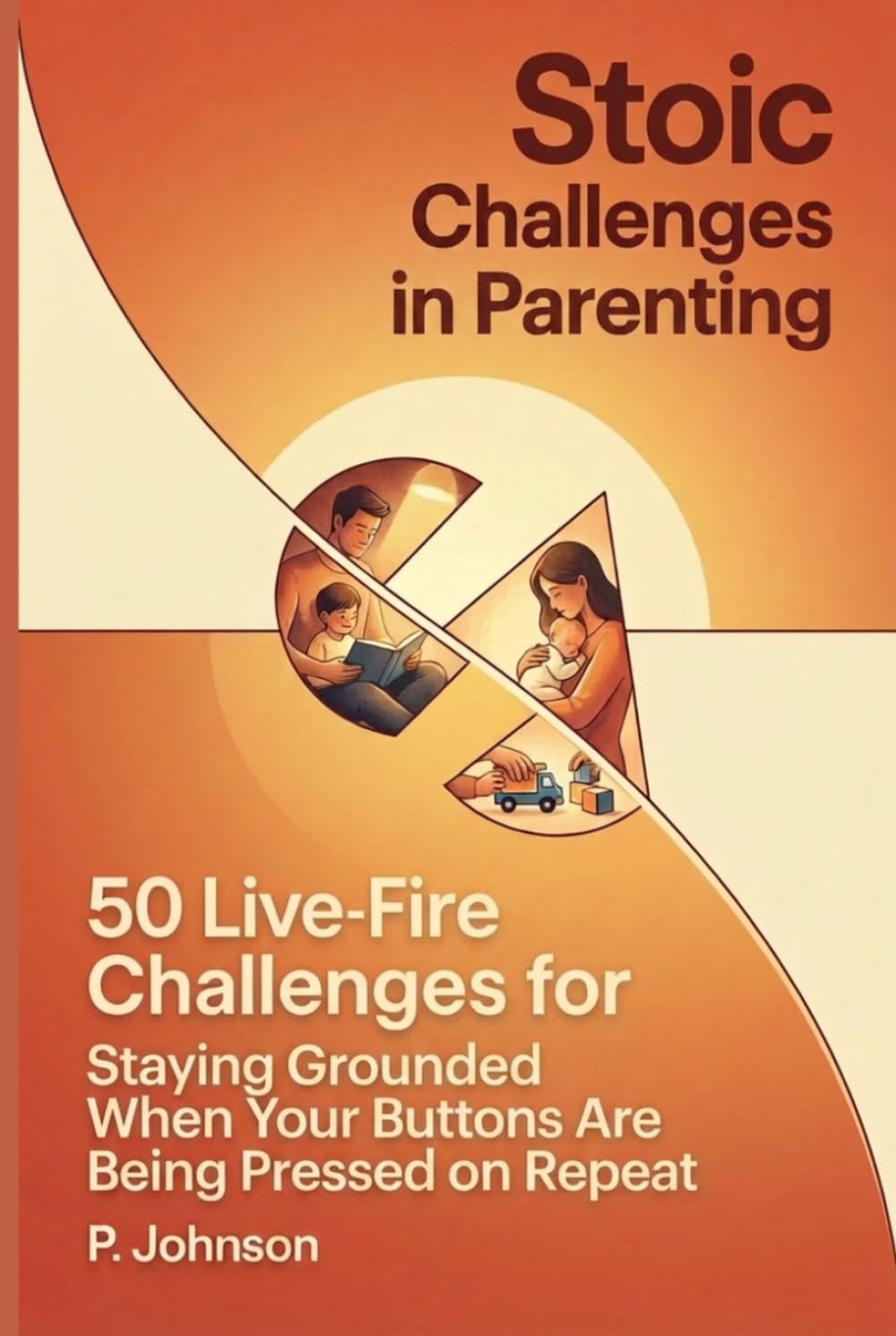 Stoic Challenges in Parenting: 50 Live-Fire Challenges for Staying Grounded When Your Buttons Are Being Pressed on Repeat